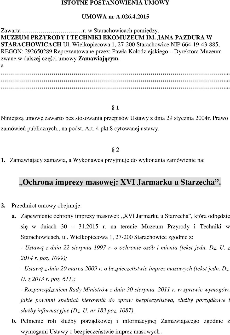 ........ 1 Niniejszą umowę zawarto bez stosowania przepisów Ustawy z dnia 29 stycznia 2004r. Prawo zamówień publicznych., na podst. Art. 4 pkt 8 cytowanej ustawy. 1. Zamawiający zamawia, a Wykonawca przyjmuje do wykonania zamówienie na: 2 Ochrona imprezy masowej: XVI Jarmarku u Starzecha.