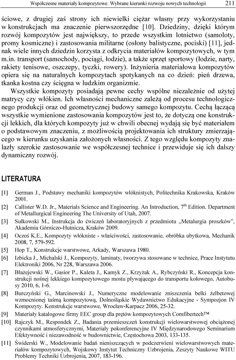 Dziedziny, dzięki którym rozwój kompozytów jest największy, to przede wszystkim lotnictwo (samoloty, promy kosmiczne) i zastosowania militarne (osłony balistyczne, pociski) [11], jednak wiele innych