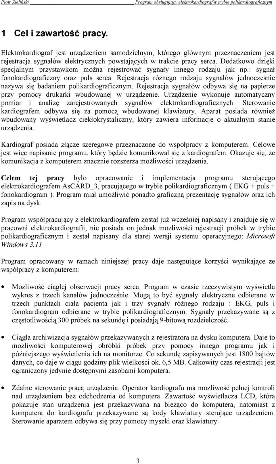 Rejestracja różnego rodzaju sygnałów jednocześnie nazywa się badaniem polikardiograficznym. Rejestracja sygnałów odbywa się na papierze przy pomocy drukarki wbudowanej w urządzenie.