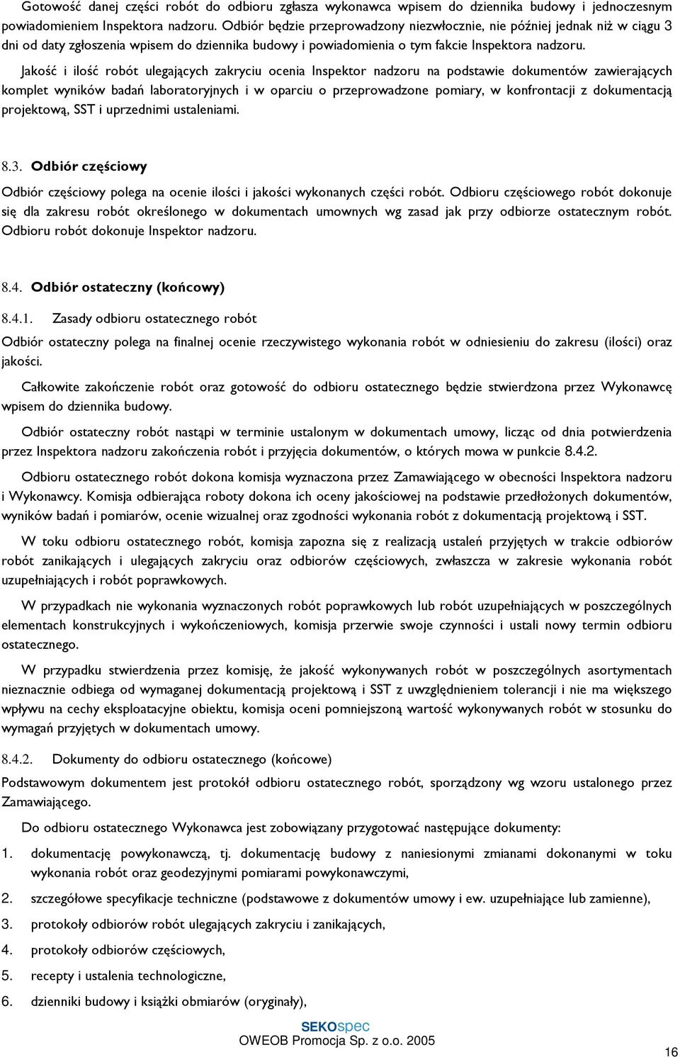 Jakość i ilość robót ulegających zakryciu ocenia Inspektor nadzoru na podstawie dokumentów zawierających komplet wyników badań laboratoryjnych i w oparciu o przeprowadzone pomiary, w konfrontacji z