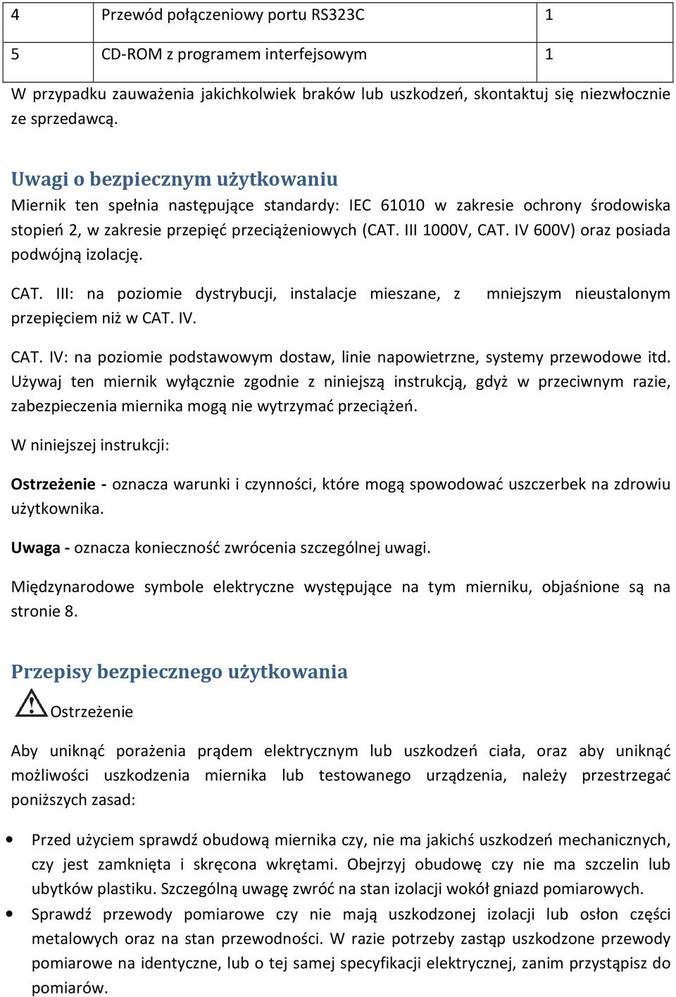 IV 600V) oraz posiada podwójną izolację. CAT. III: na poziomie dystrybucji, instalacje mieszane, z mniejszym nieustalonym przepięciem niż w CAT. IV. CAT. IV: na poziomie podstawowym dostaw, linie napowietrzne, systemy przewodowe itd.