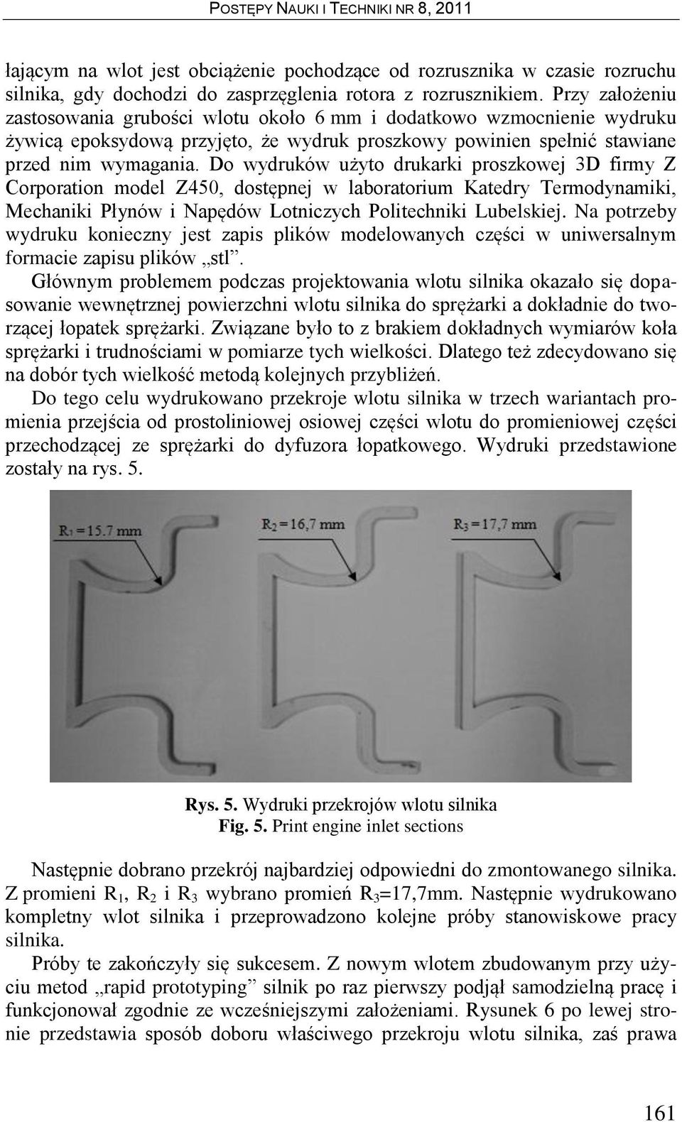 Do wydruków użyto drukarki proszkowej 3D firmy Z Corporation model Z450, dostępnej w laboratorium Katedry Termodynamiki, Mechaniki Płynów i Napędów Lotniczych Politechniki Lubelskiej.