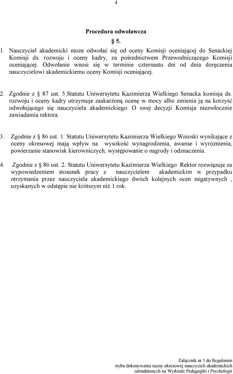 Statutu Uniwersytetu Kazimierza Wielkiego Senacka komisja ds. rozwoju i oceny kadry utrzymuje zaskarżoną ocenę w mocy albo zmienia ją na korzyść odwołującego się nauczyciela akademickiego.