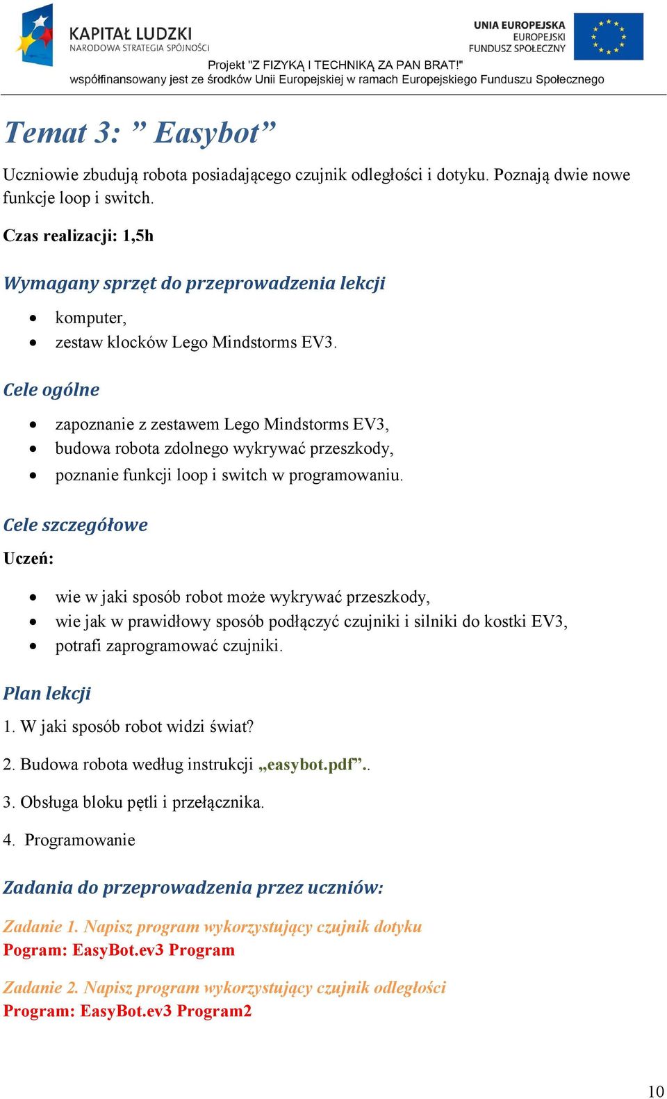 Cele ogólne zapoznanie z zestawem Lego Mindstorms EV3, budowa robota zdolnego wykrywać przeszkody, poznanie funkcji loop i switch w programowaniu.