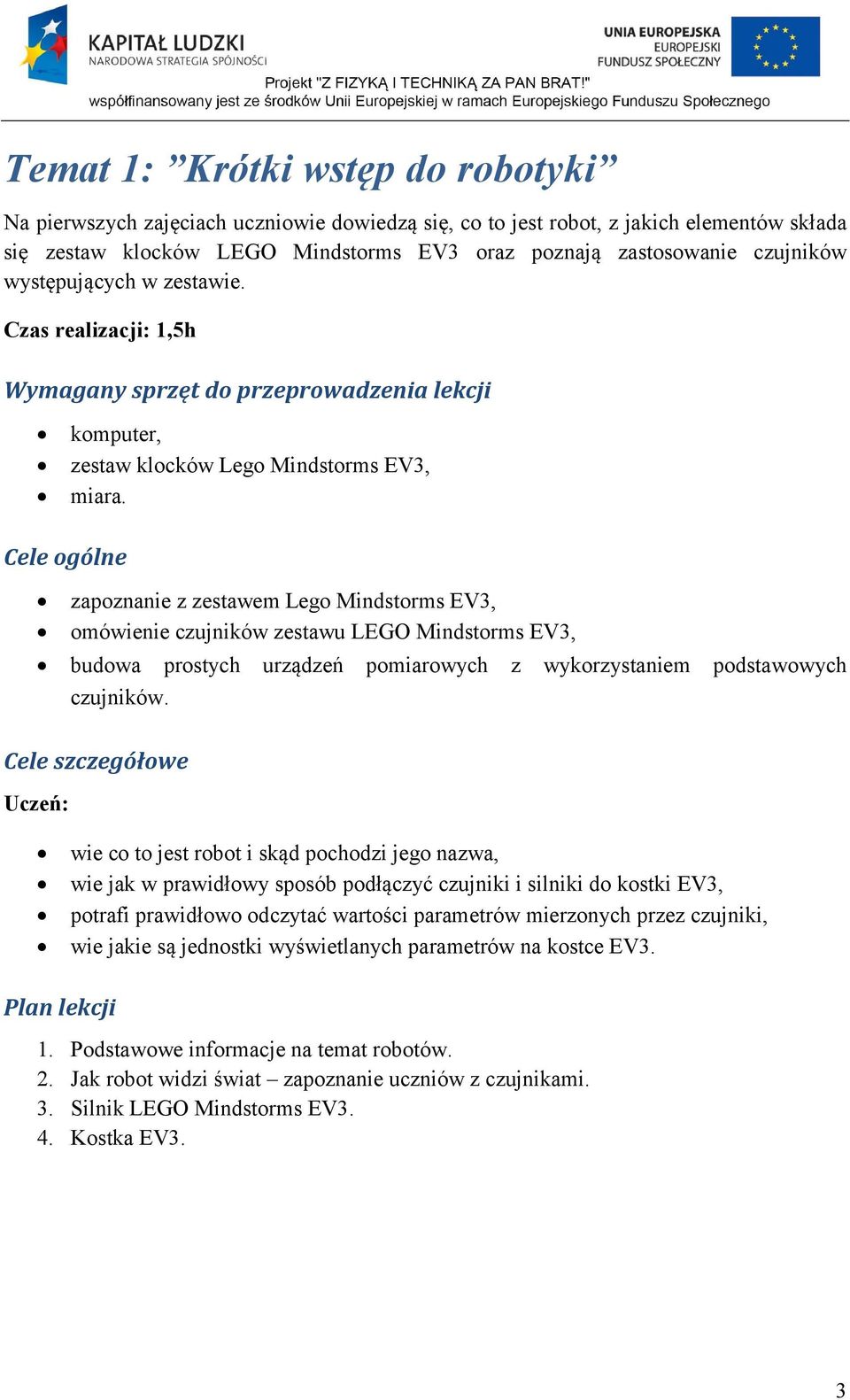 Cele ogólne zapoznanie z zestawem Lego Mindstorms EV3, omówienie czujników zestawu LEGO Mindstorms EV3, budowa prostych urządzeń pomiarowych z wykorzystaniem podstawowych czujników.