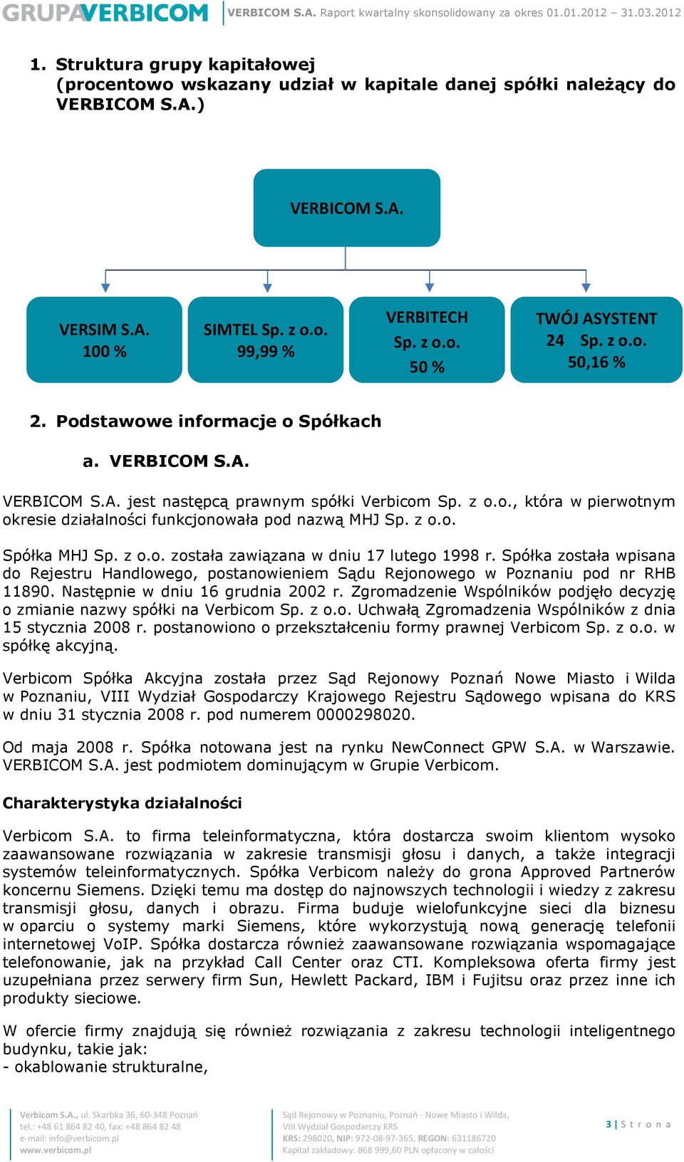 z o.o. Spółka MHJ Sp. z o.o. została zawiązana w dniu 17 lutego 1998 r. Spółka została wpisana do Rejestru Handlowego, postanowieniem Sądu Rejonowego w Poznaniu pod nr RHB 11890.