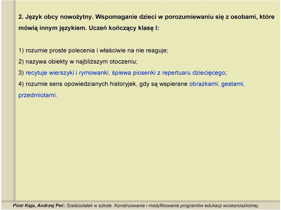 Uczeń kończący klasę I: 1) rozumie proste polecenia i właściwie na nie reaguje; 2) nazywa obiekty w