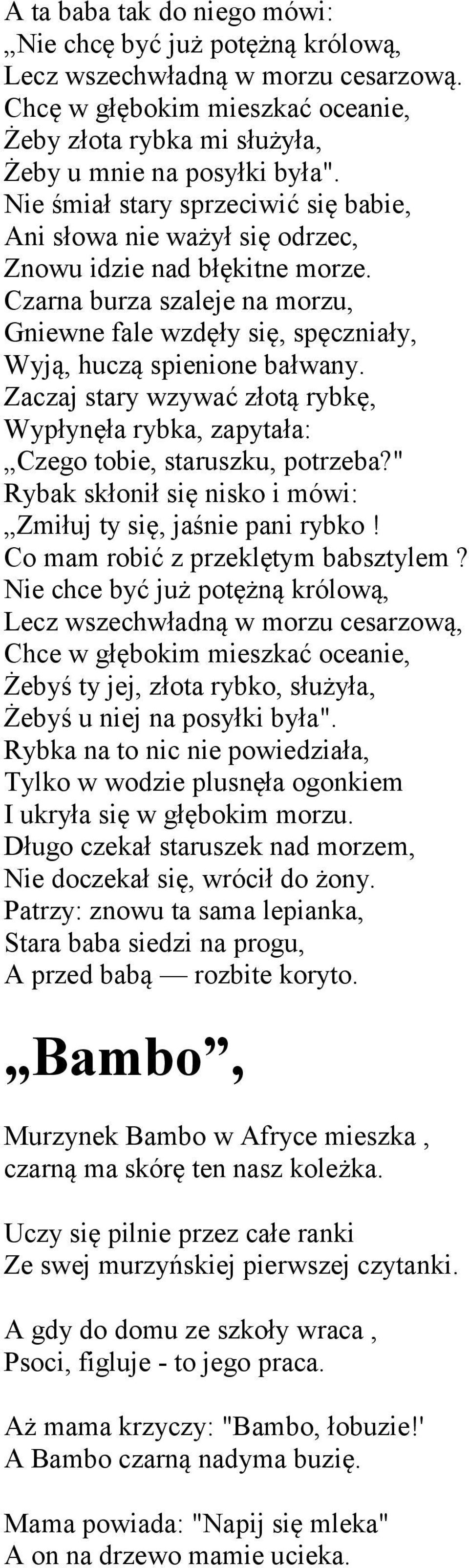 Zaczaj stary wzywać złotą rybkę, Wypłynęła rybka, zapytała: Czego tobie, staruszku, potrzeba?" Rybak skłonił się nisko i mówi: Zmiłuj ty się, jaśnie pani rybko! Co mam robić z przeklętym babsztylem?