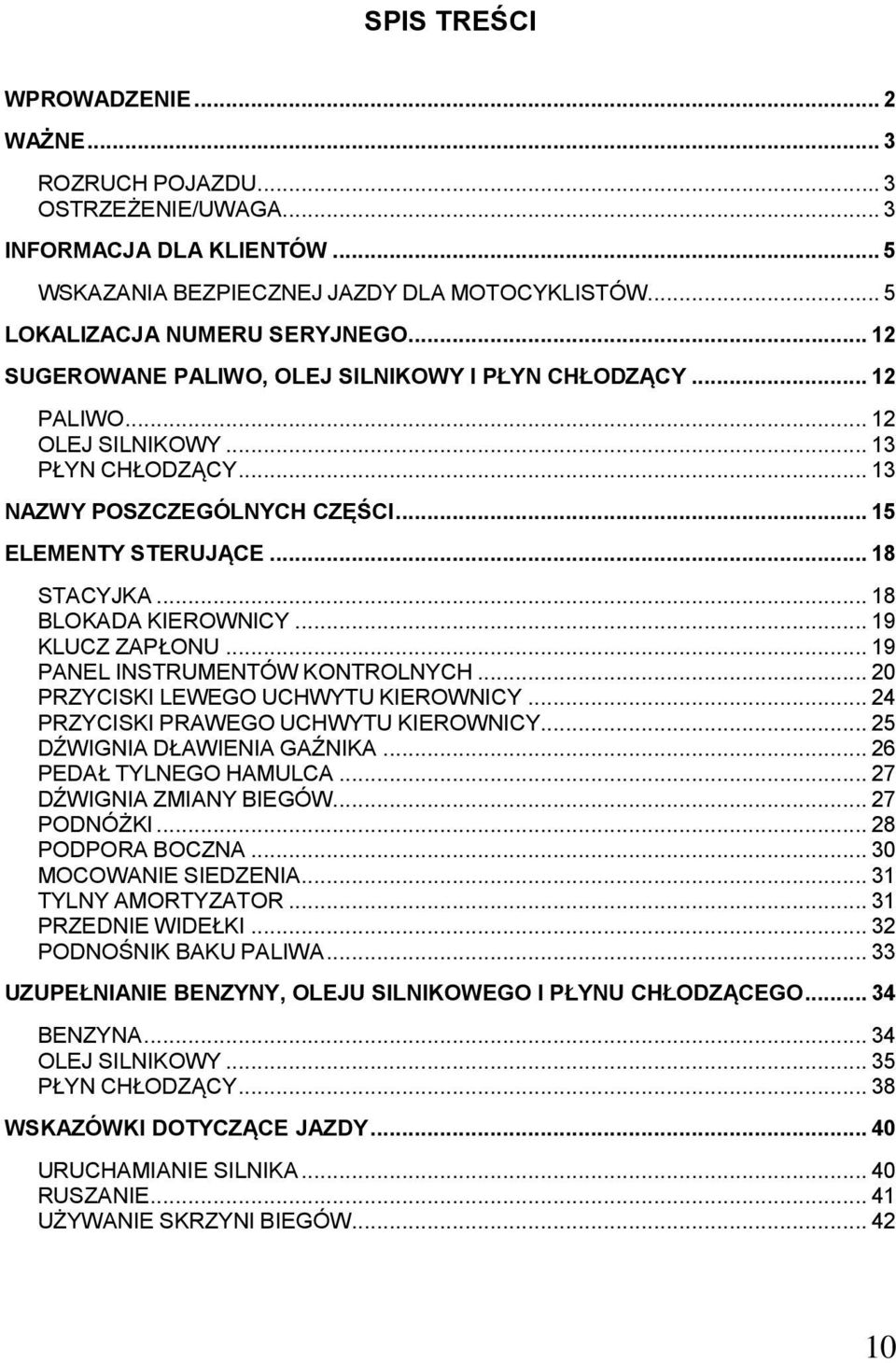 .. 18 BLOKADA KIEROWNICY... 19 KLUCZ ZAPŁONU... 19 PANEL INSTRUMENTÓW KONTROLNYCH... 20 PRZYCISKI LEWEGO UCHWYTU KIEROWNICY... 24 PRZYCISKI PRAWEGO UCHWYTU KIEROWNICY... 25 DŹWIGNIA DŁAWIENIA GAŹNIKA.