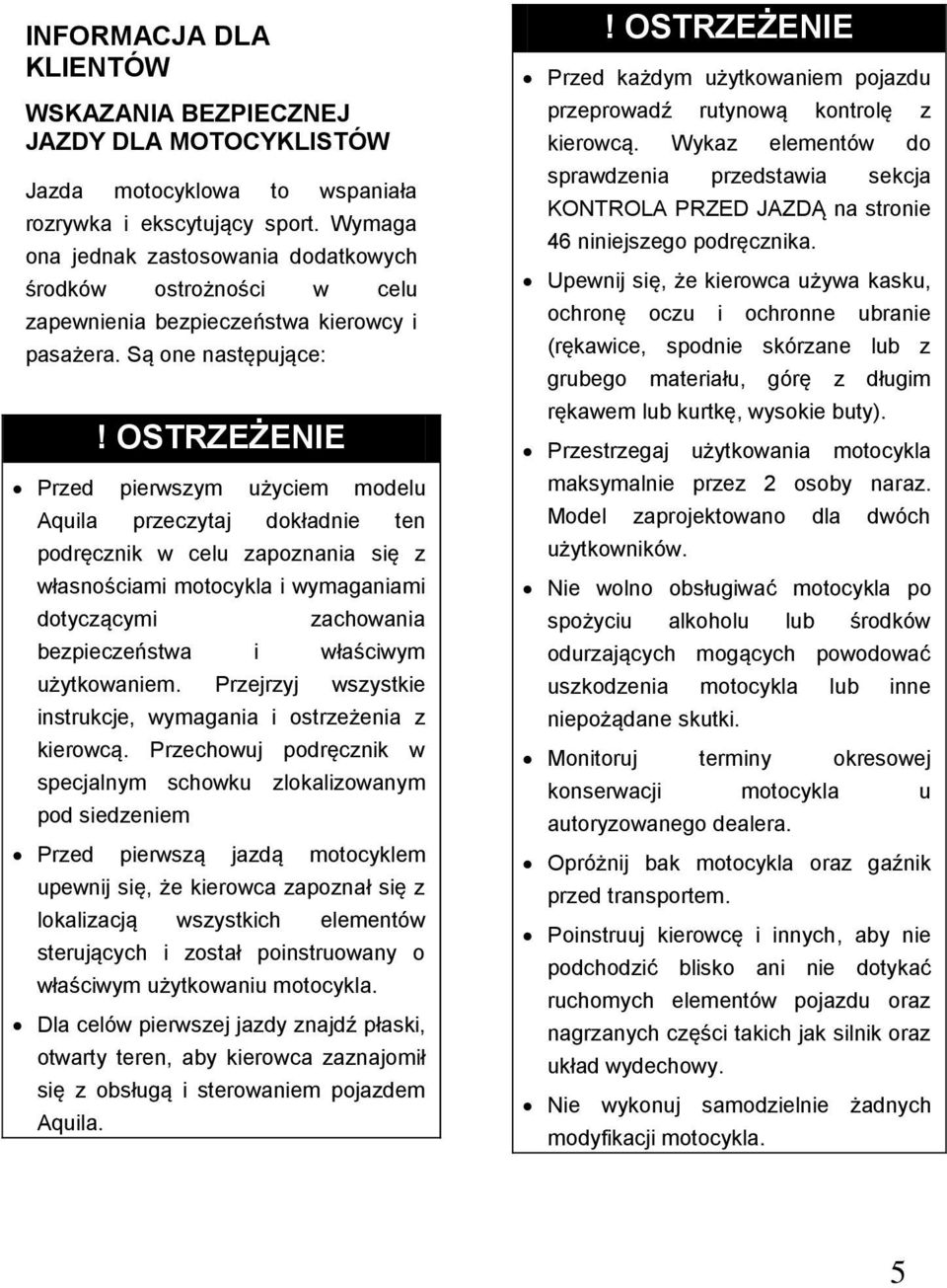 Są one następujące: Przed pierwszym użyciem modelu Aquila przeczytaj dokładnie ten podręcznik w celu zapoznania się z własnościami motocykla i wymaganiami dotyczącymi zachowania bezpieczeństwa i