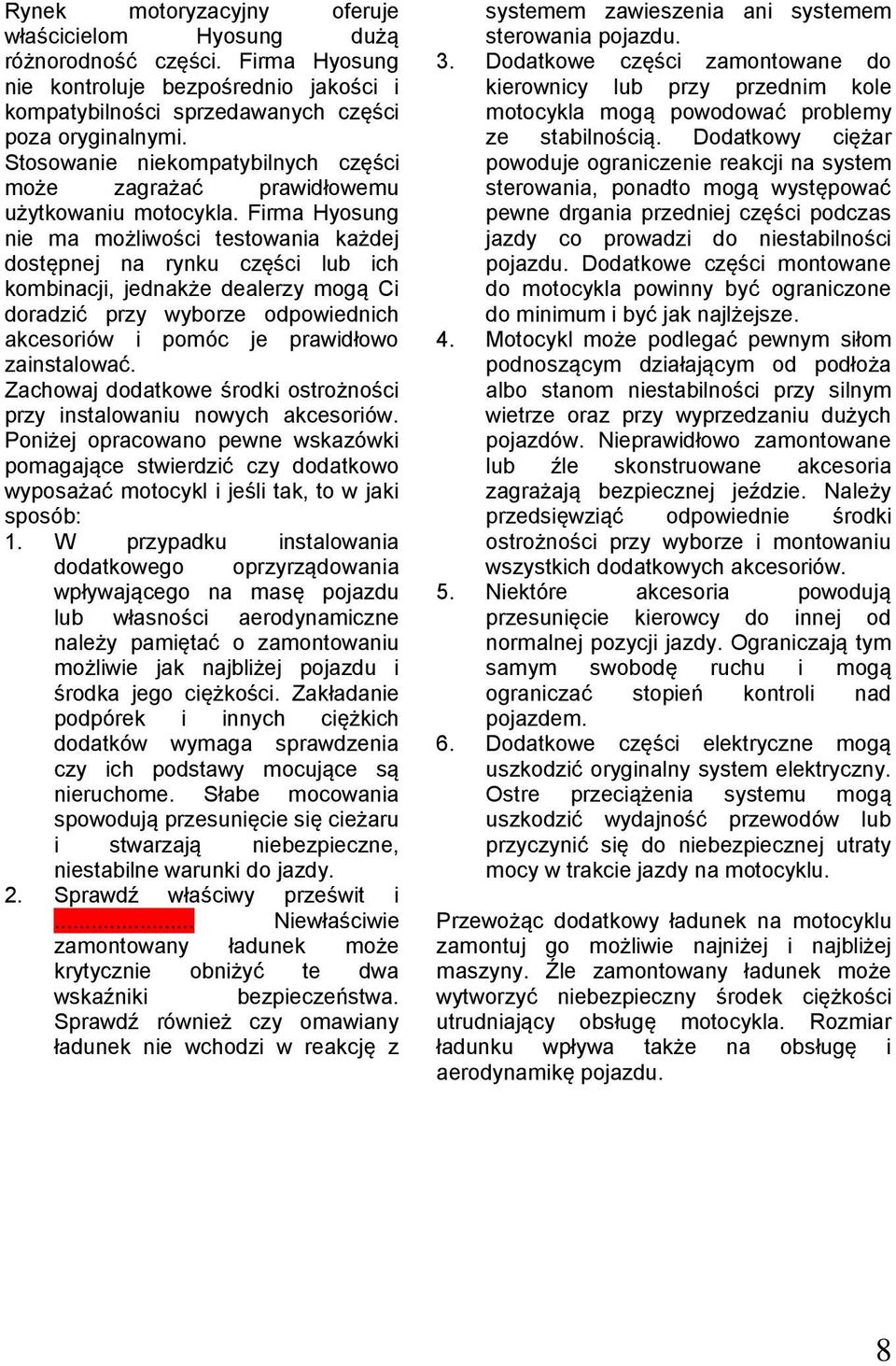 Firma Hyosung nie ma możliwości testowania każdej dostępnej na rynku części lub ich kombinacji, jednakże dealerzy mogą Ci doradzić przy wyborze odpowiednich akcesoriów i pomóc je prawidłowo