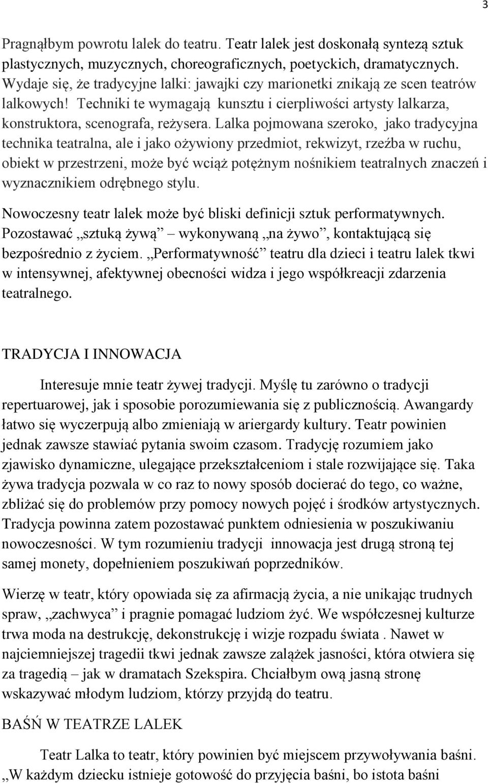 Lalka pojmowana szeroko, jako tradycyjna technika teatralna, ale i jako ożywiony przedmiot, rekwizyt, rzeźba w ruchu, obiekt w przestrzeni, może być wciąż potężnym nośnikiem teatralnych znaczeń i