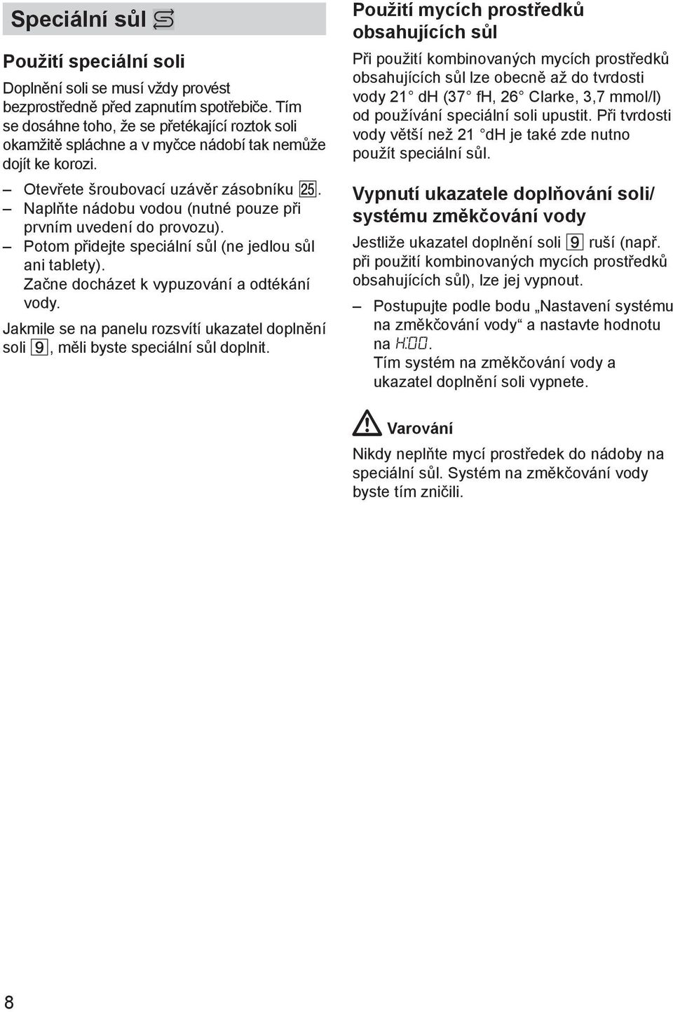 Naplтte nбdobu vodou (nutnй pouze pшi prvnнm uvedenн do provozu). Potom pшidejte speciбlnн sщl (ne jedlou sщl ani tablety). Zaиne dochбzet k vypuzovбnн a odtйkбnн vody.