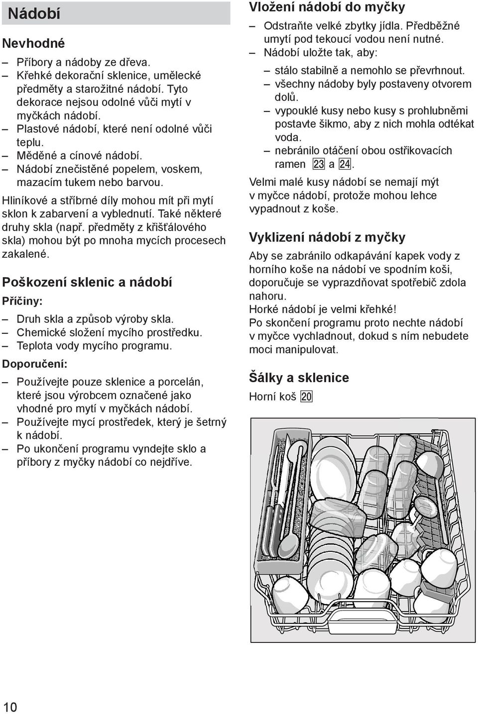 Hlinнkovй a stшнbrnй dнly mohou mнt pшi mytн sklon k zabarvenн a vyblednutн. Takй nмkterй druhy skla (napш. pшedmмty z kшiљќбlovйho skla) mohou bэt po mnoha mycнch procesech zakalenй.