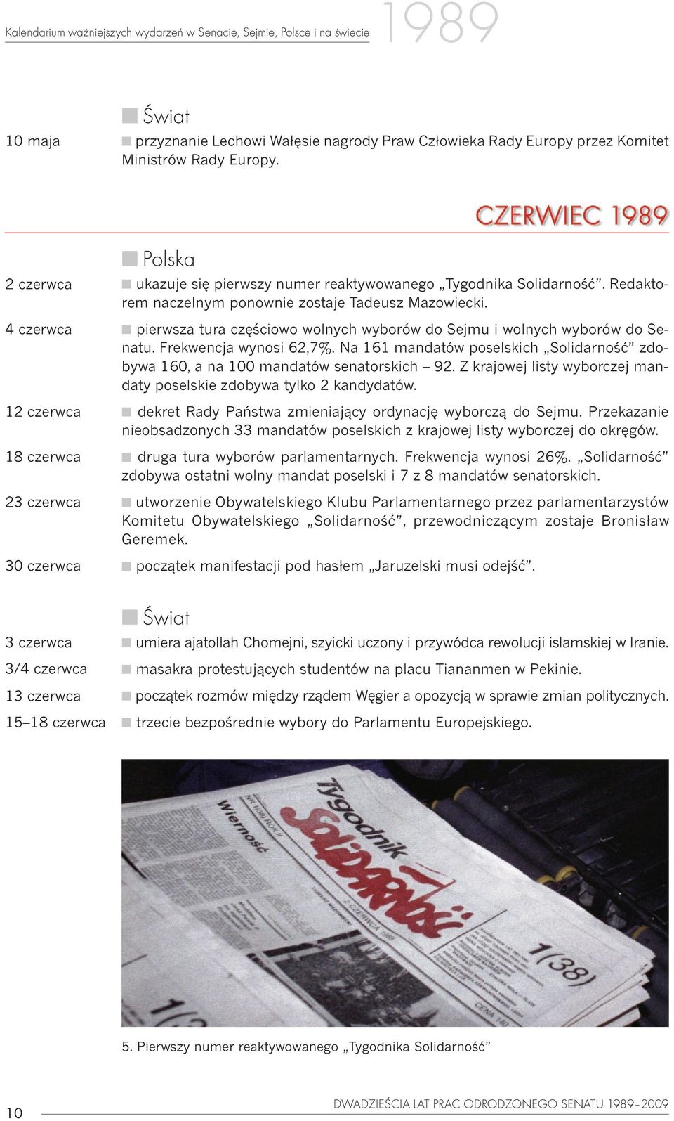 n pierwsza tura czêœciowo wolnych wyborów do Sejmu i wolnych wyborów do Senatu. Frekwencja wynosi 62,7%. Na 161 mandatów poselskich Solidarnoœæ zdobywa 160, a na 100 mandatów senatorskich 92.