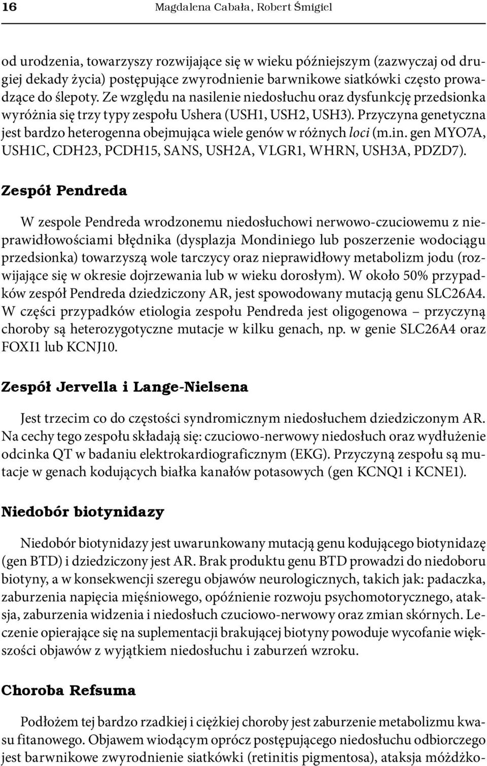 Przyczyna genetyczna jest bardzo heterogenna obejmująca wiele genów w różnych loci (m.in. gen MYO7A, USH1C, CDH23, PCDH15, SANS, USH2A, VLGR1, WHRN, USH3A, PDZD7).