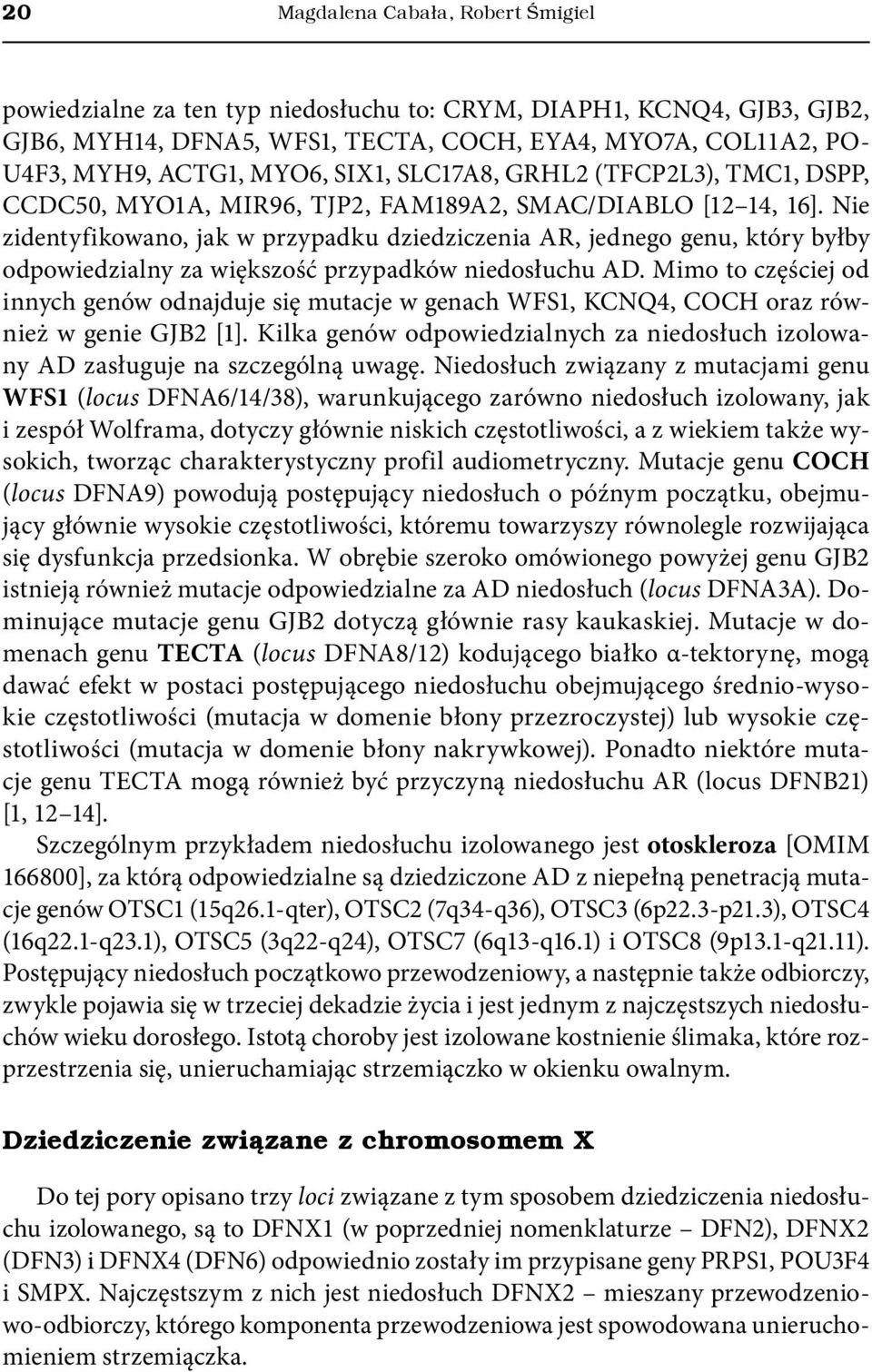 Nie zidentyfikowano, jak w przypadku dziedziczenia AR, jednego genu, który byłby odpowiedzialny za większość przypadków niedosłuchu AD.