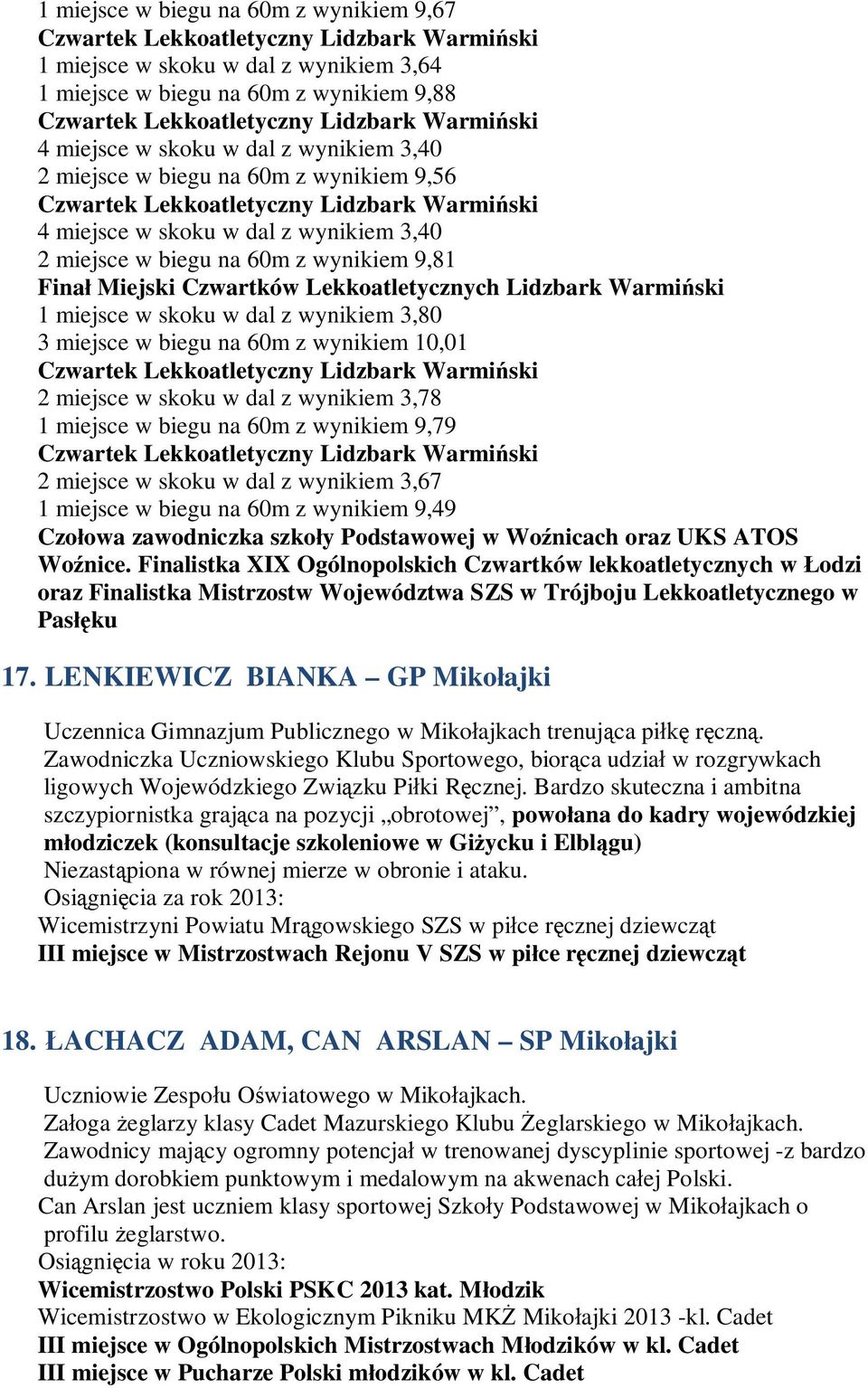 biegu na 60m z wynikiem 10,01 2 miejsce w skoku w dal z wynikiem 3,78 1 miejsce w biegu na 60m z wynikiem 9,79 2 miejsce w skoku w dal z wynikiem 3,67 1 miejsce w biegu na 60m z wynikiem 9,49 Czołowa