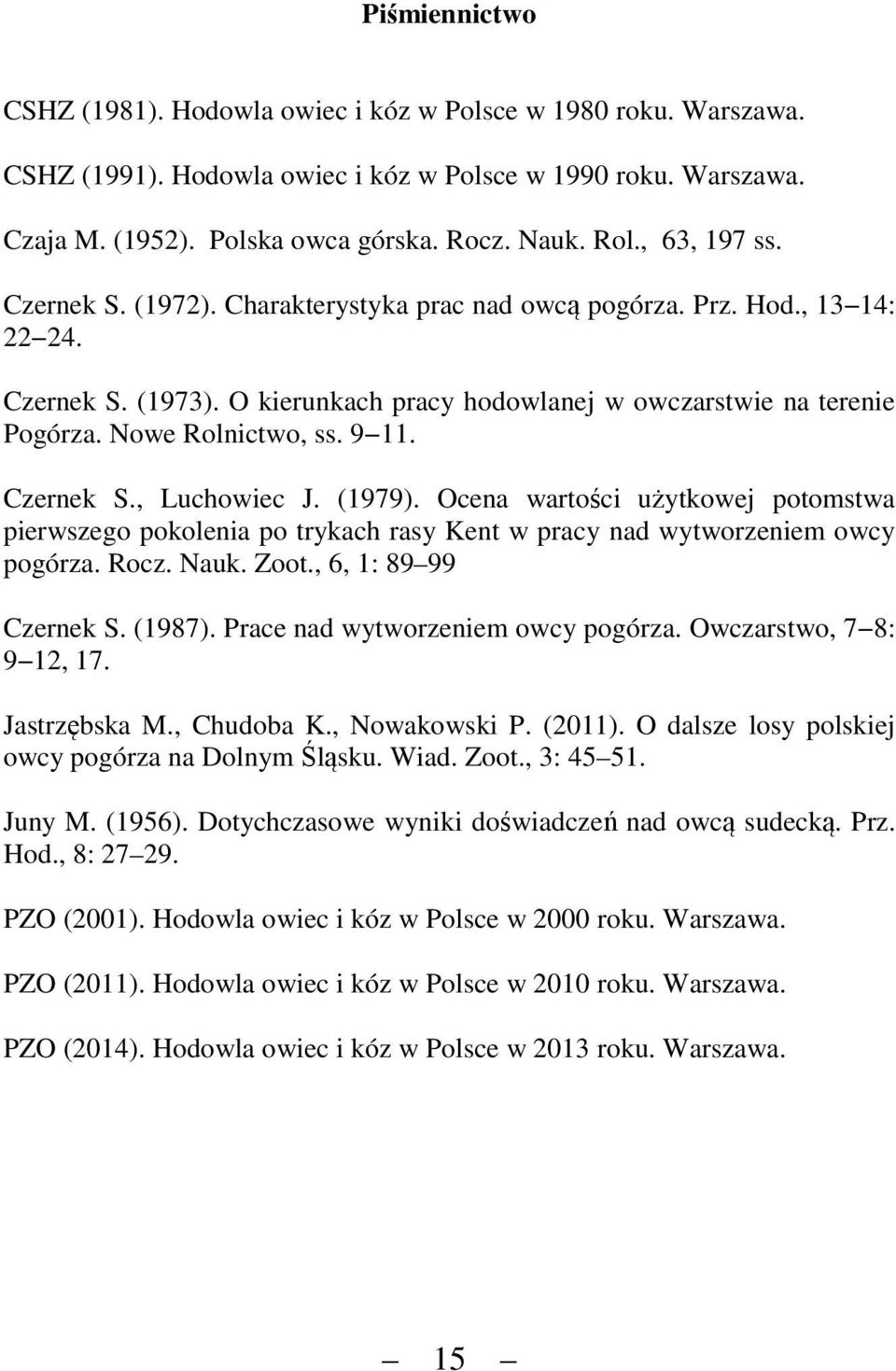 9 11. Czernek S., Luchowiec J. (1979). Ocena wartości użytkowej potomstwa pierwszego pokolenia po trykach rasy Kent w pracy nad wytworzeniem owcy pogórza. Rocz. Nauk. Zoot., 6, 1: 89 99 Czernek S.