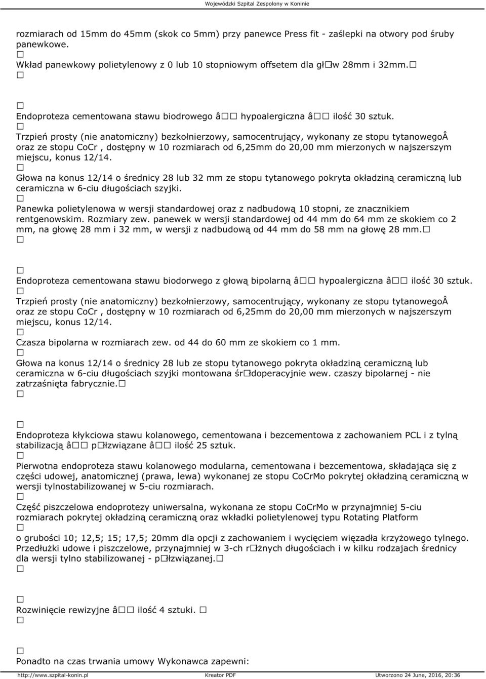 Trzpień prosty (nie anatomiczny) bezkołnierzowy, samocentrujący, wykonany ze stopu tytanowego oraz ze stopu CoCr, dostępny w 10 rozmiarach od 6,25mm do 20,00 mm mierzonych w najszerszym miejscu,