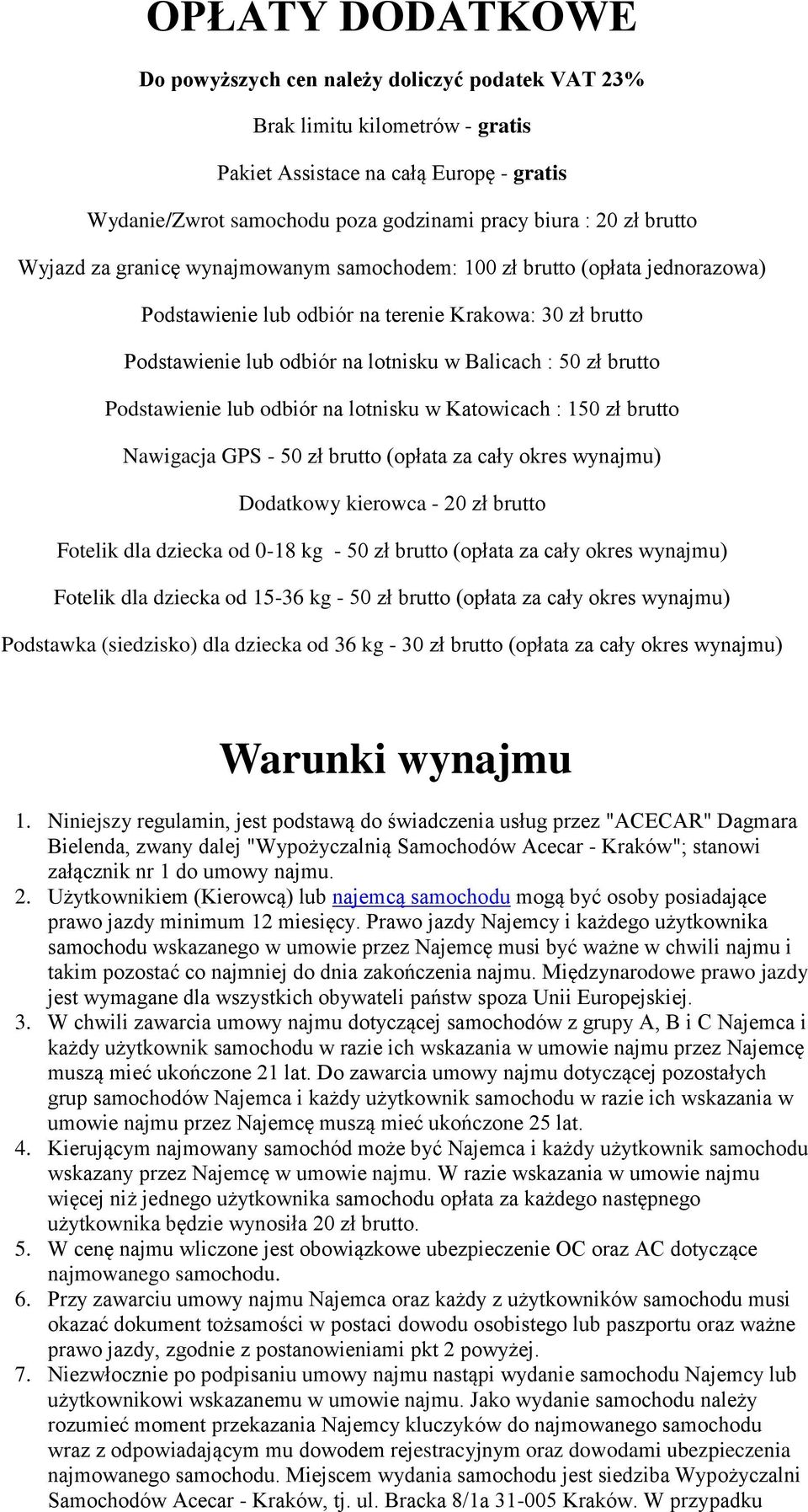 brutto Podstawienie lub odbiór na lotnisku w Katowicach : 150 zł brutto Nawigacja GPS - 50 zł brutto (opłata za cały okres wynajmu) Dodatkowy kierowca - 20 zł brutto Fotelik dla dziecka od 0-18 kg -