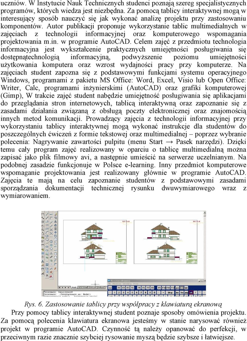 Autor publikacji proponuje wykorzystanie tablic multimedialnych w zajęciach z technologii informacyjnej oraz komputerowego wspomagania projektowania m.in. w programie AutoCAD.