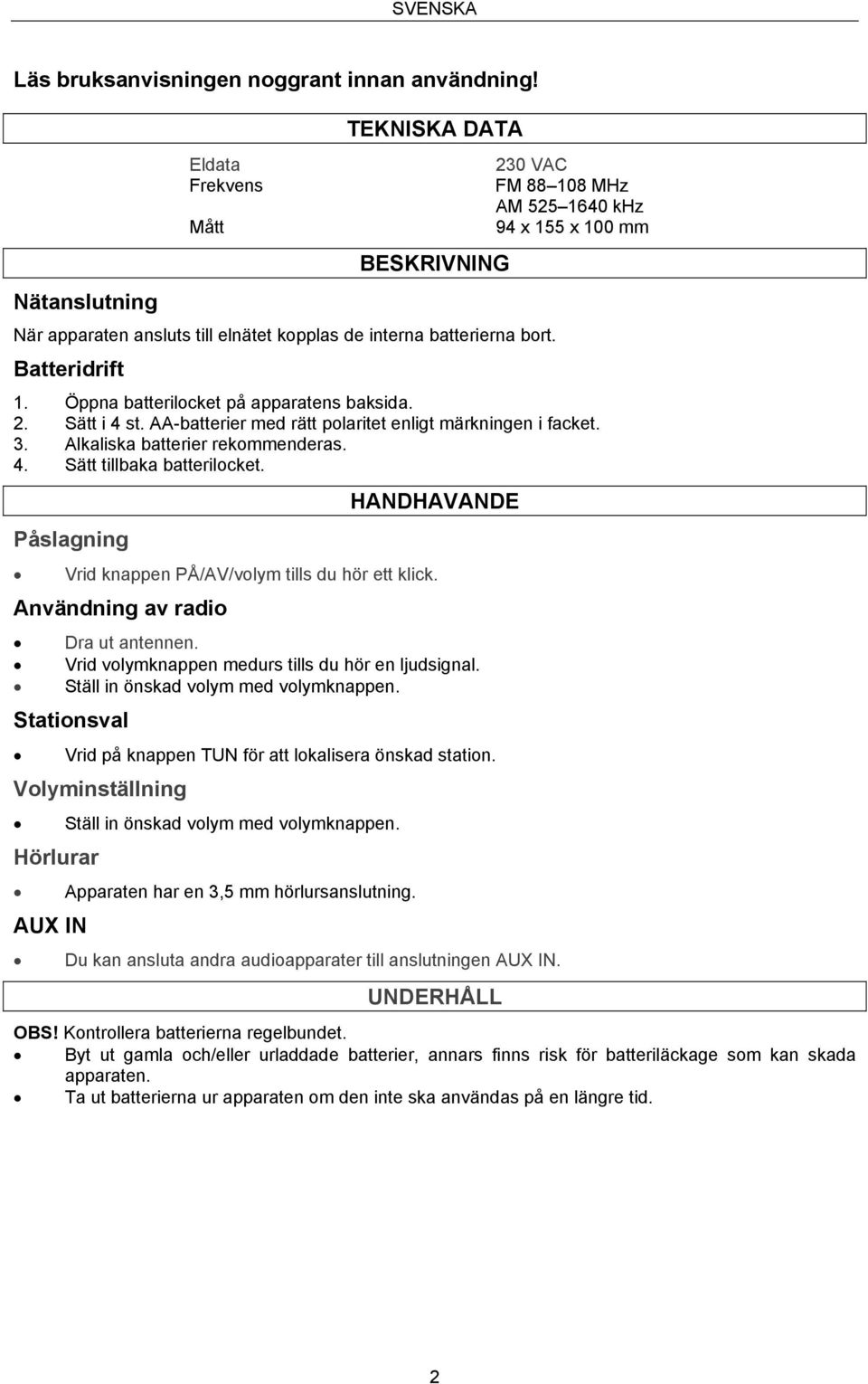 Alkaliska batterier rekommenderas. 4. Sätt tillbaka batterilocket. Påslagning HANDHAVANDE Vrid knappen PÅ/AV/volym tills du hör ett klick. Användning av radio Dra ut antennen.