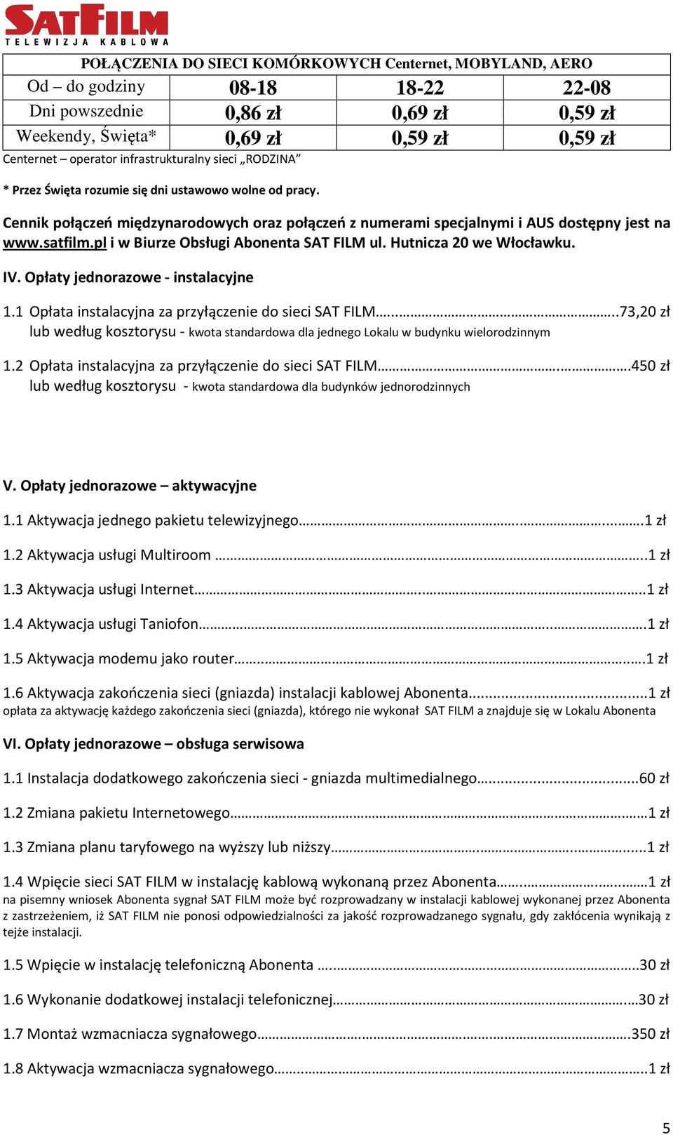 pl i w Biurze Obsługi Abonenta SAT FILM ul. Hutnicza 20 we Włocławku. IV. Opłaty jednorazowe - instalacyjne 1.1 Opłata instalacyjna za przyłączenie do sieci SAT FILM.