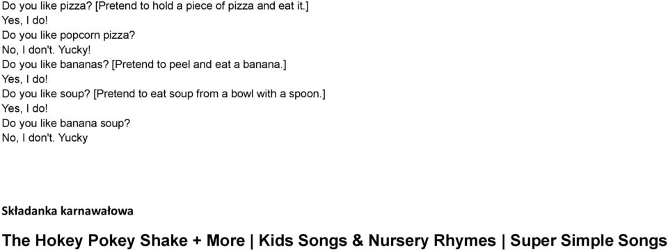 [Pretend to eat soup from a bowl with a spoon.] Do you like banana soup? No, I don't.