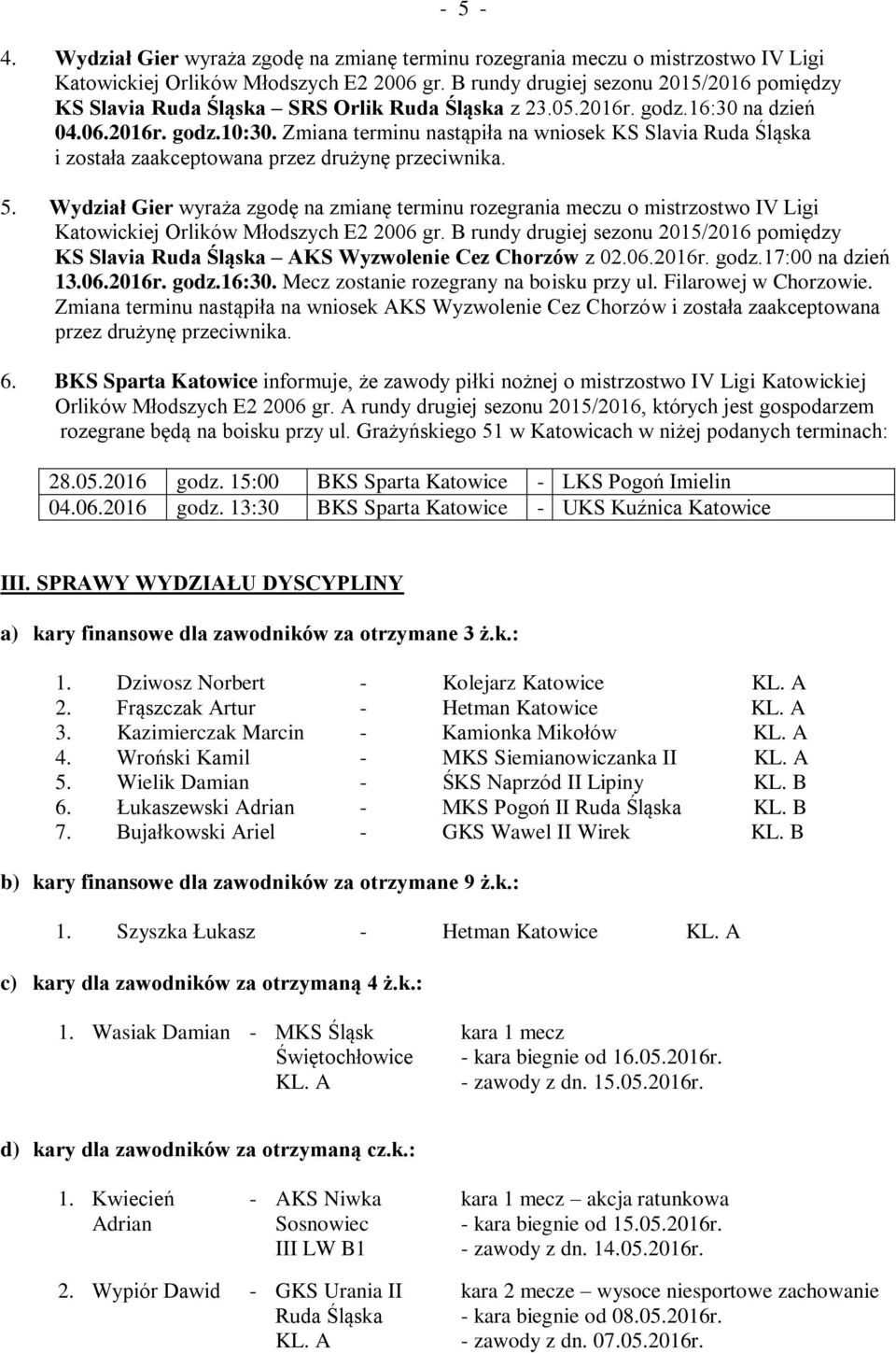 Wydział Gier wyraża zgodę na zmianę terminu rozegrania meczu o mistrzostwo IV Ligi KS Slavia Ruda Śląska AKS Wyzwolenie Cez Chorzów z 02.06.2016r. godz.17:00 na dzień 13.06.2016r. godz.16:30.