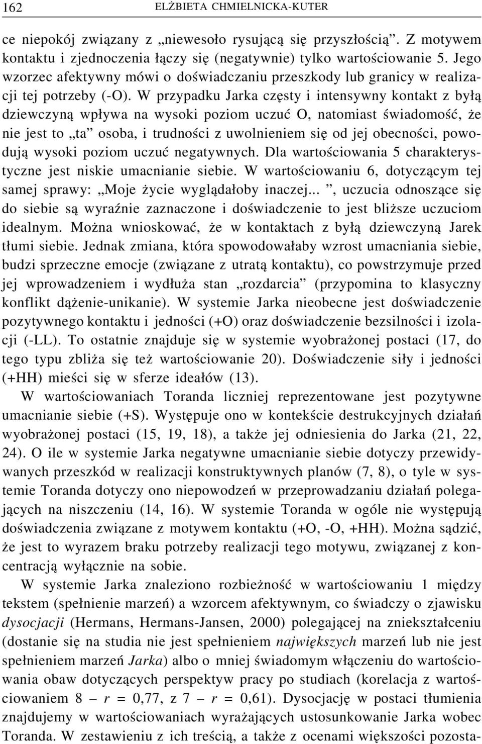 W przypadku Jarka częsty i intensywny kontakt z byłą dziewczyną wpływa na wysoki poziom uczuć O, natomiast świadomość, że nie jest to ta osoba, i trudności z uwolnieniem się od jej obecności,