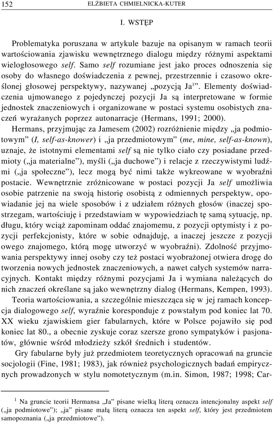 Elementy doświadczenia ujmowanego z pojedynczej pozycji Ja są interpretowane w formie jednostek znaczeniowych i organizowane w postaci systemu osobistych znaczeń wyrażanych poprzez autonarracje