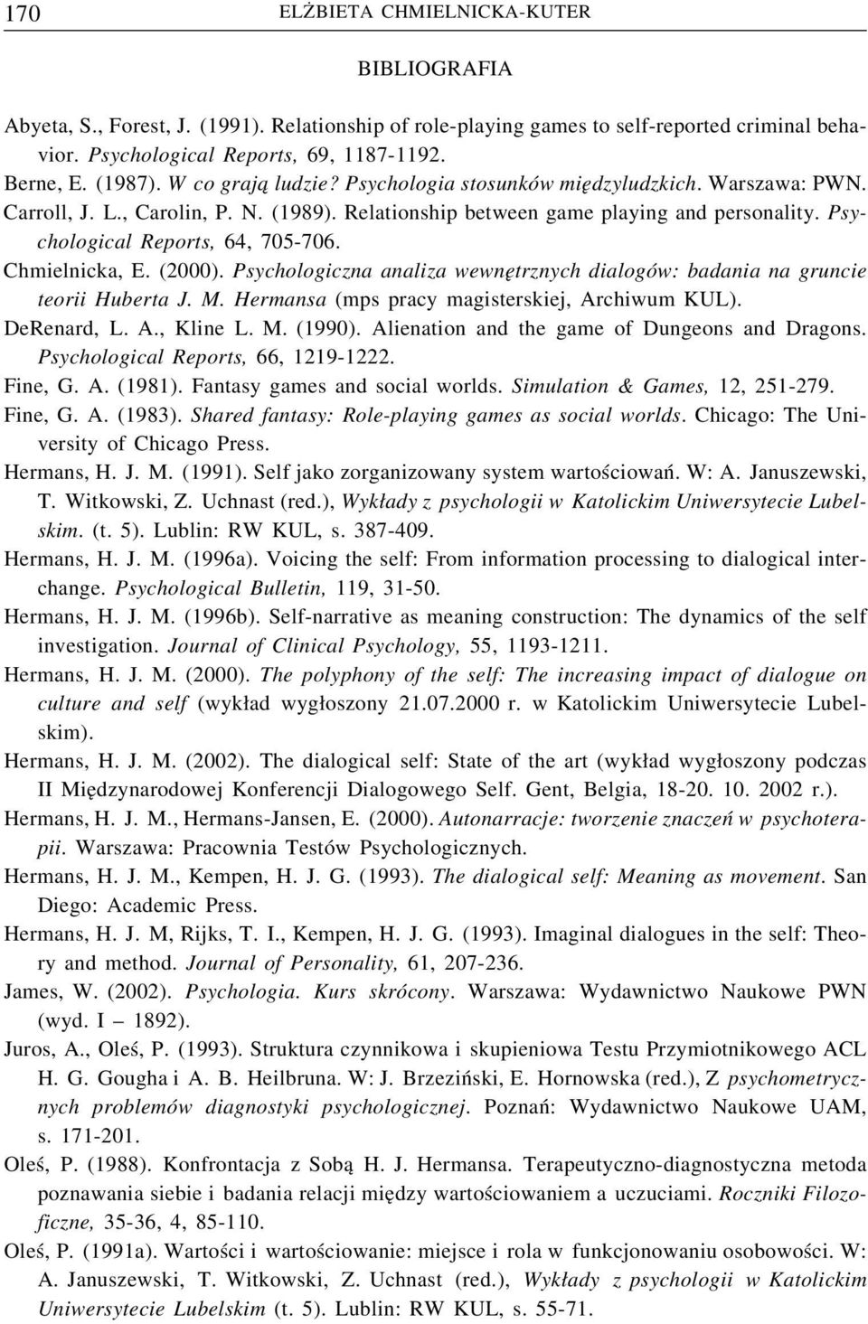 Psychological Reports, 64, 705-706. Chmielnicka, E. (2000). Psychologiczna analiza wewnętrznych dialogów: badania na gruncie teorii Huberta J. M. Hermansa (mps pracy magisterskiej, Archiwum KUL).