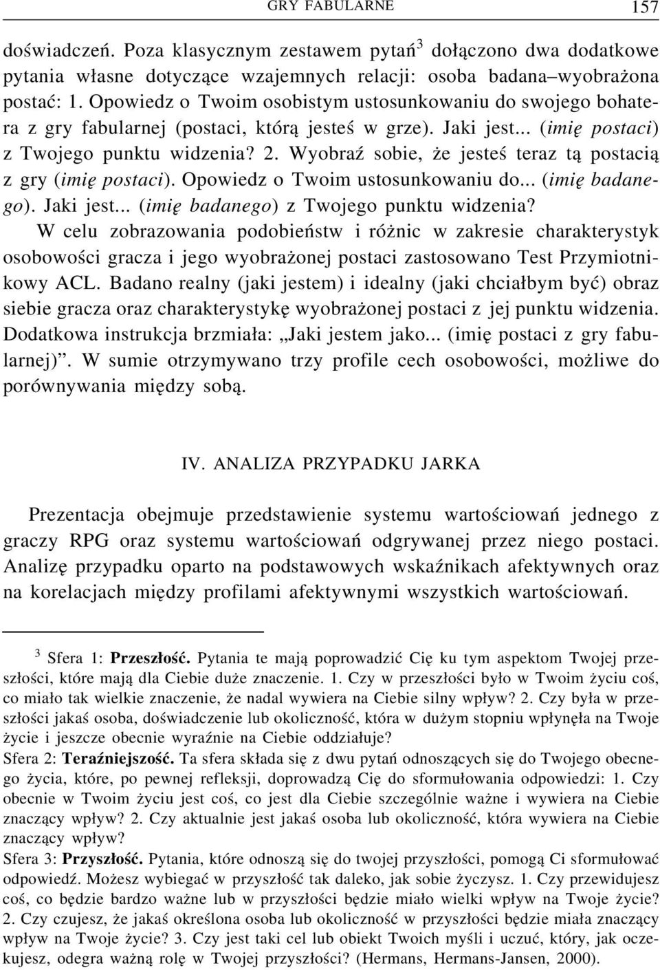 Wyobraź sobie, że jesteś teraz tą postacią z gry (imię postaci). Opowiedz o Twoim ustosunkowaniu do... (imię badanego). Jaki jest... (imię badanego) z Twojego punktu widzenia?