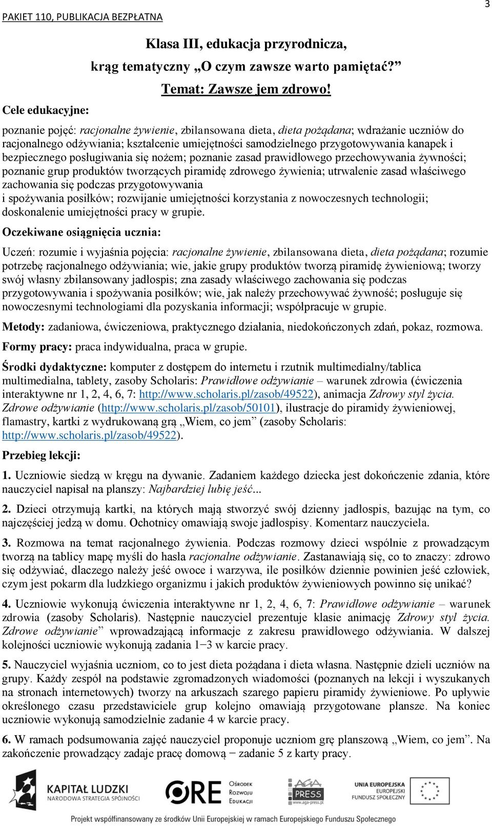 posługiwania się nożem; poznanie zasad prawidłowego przechowywania żywności; poznanie grup produktów tworzących piramidę zdrowego żywienia; utrwalenie zasad właściwego zachowania się podczas