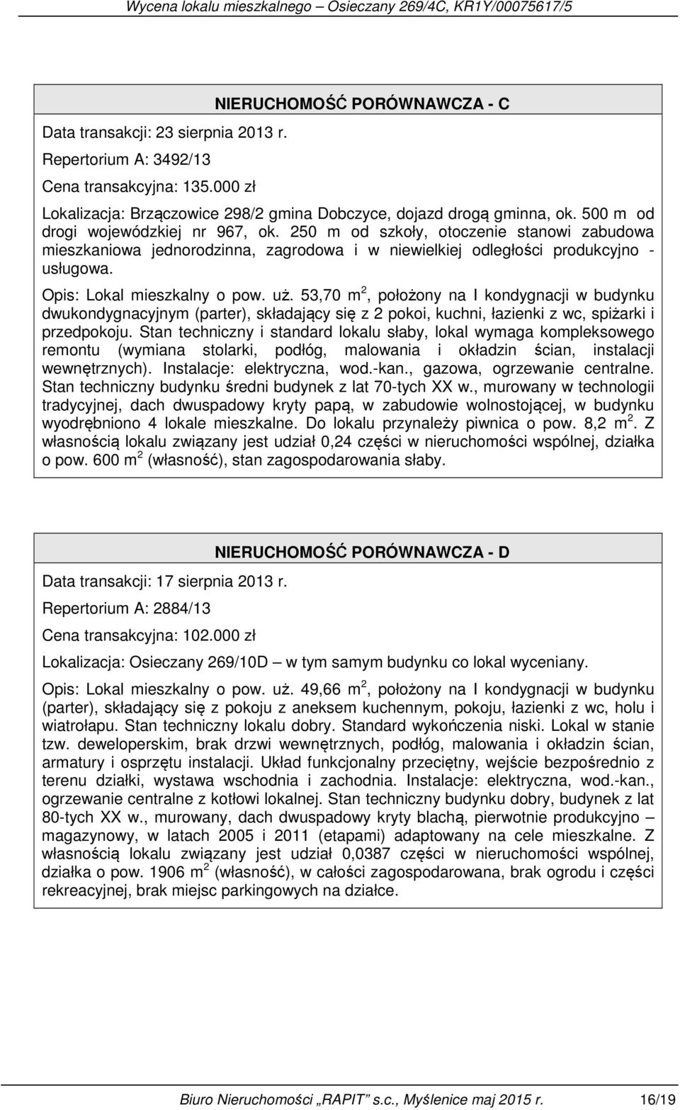 Opis: Lokal mieszkalny o pow. uż. 53,70 m 2, położony na I kondygnacji w budynku dwukondygnacyjnym (parter), składający się z 2 pokoi, kuchni, łazienki z wc, spiżarki i przedpokoju.