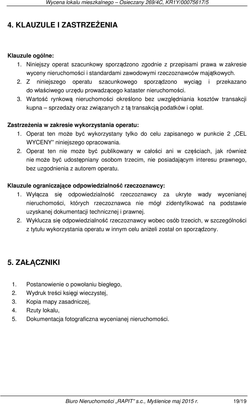 Wartość rynkową nieruchomości określono bez uwzględniania kosztów transakcji kupna sprzedaży oraz związanych z tą transakcją podatków i opłat. Zastrzeżenia w zakresie wykorzystania operatu: 1.