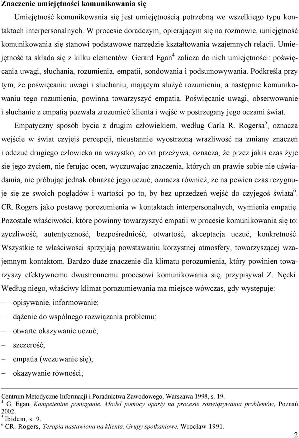 Gerard Egan 4 zalicza do nich umiejętności: poświęcania uwagi, słuchania, rozumienia, empatii, sondowania i podsumowywania.