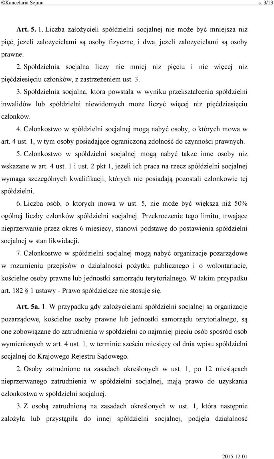 3. Spółdzielnia socjalna, która powstała w wyniku przekształcenia spółdzielni inwalidów lub spółdzielni niewidomych może liczyć więcej niż pięćdziesięciu członków. 4.