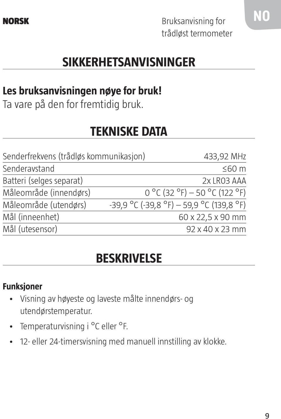 50 C (122 F) Måleområde (utendørs) -39,9 C (-39,8 F) 59,9 C (139,8 F) Mål (inneenhet) 60 x 22,5 x 90 mm Mål (utesensor) 92 x 40 x 23 mm Beskrivelse