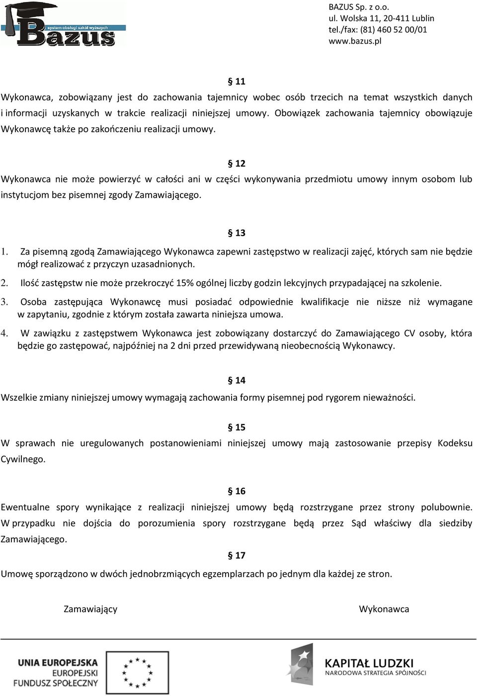 12 Wykonawca nie może powierzyć w całości ani w części wykonywania przedmiotu umowy innym osobom lub instytucjom bez pisemnej zgody Zamawiającego. 13 1.