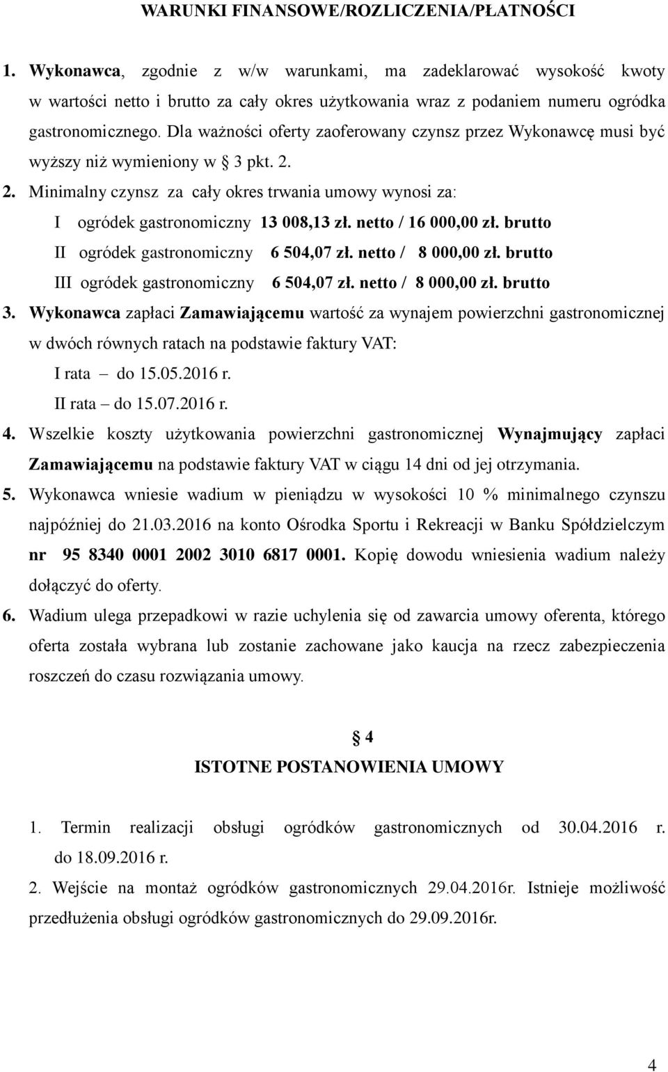 Dla ważności oferty zaoferowany czynsz przez Wykonawcę musi być wyższy niż wymieniony w 3 pkt. 2. 2. Minimalny czynsz za cały okres trwania umowy wynosi za: I ogródek gastronomiczny 13 008,13 zł.