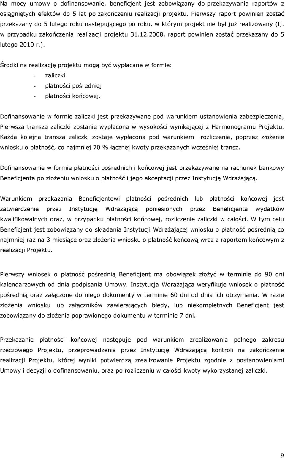 2008, raport powinien zostać przekazany do 5 lutego 2010 r.). Środki na realizację projektu mogą być wypłacane w formie: - zaliczki - płatności pośredniej - płatności końcowej.