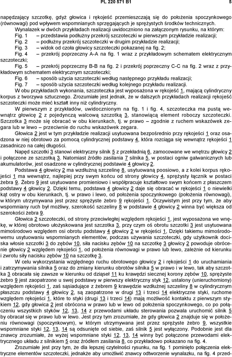 2 podłużny przekrój szczoteczki w drugim przykładzie realizacji; Fig. 3 widok od czoła głowicy szczoteczki pokazanej na fig. 2; Fig. 4 przekrój poprzeczny A-A na fig.