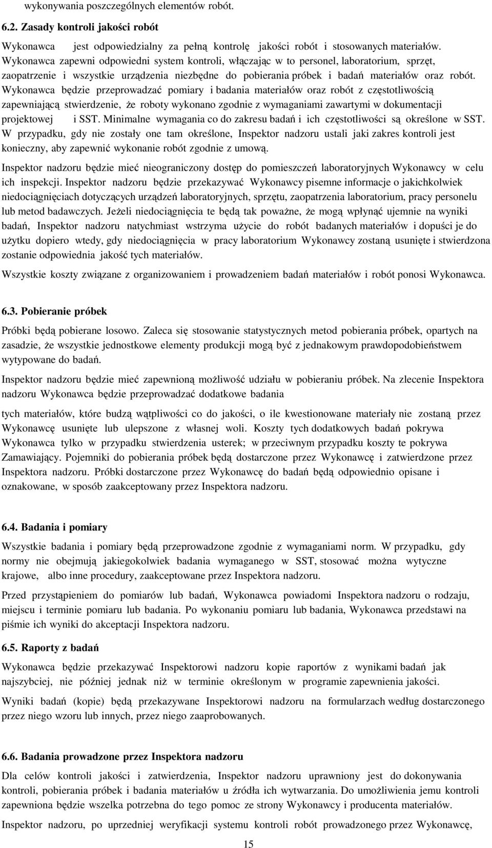 Wykonawca będzie przeprowadzać pomiary i badania materiałów oraz robót z częstotliwością zapewniającą stwierdzenie, że roboty wykonano zgodnie z wymaganiami zawartymi w dokumentacji projektowej i SST.