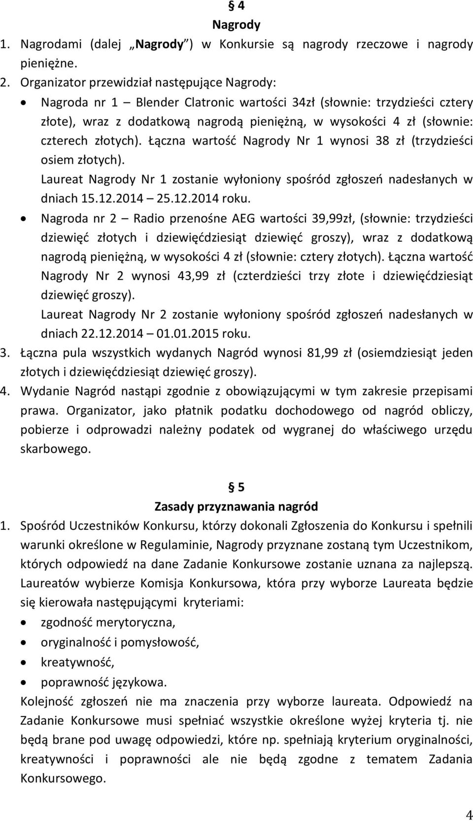 złotych). Łączna wartość Nagrody Nr 1 wynosi 38 zł (trzydzieści osiem złotych). Laureat Nagrody Nr 1 zostanie wyłoniony spośród zgłoszeń nadesłanych w dniach 15.12.2014 25.12.2014 roku.