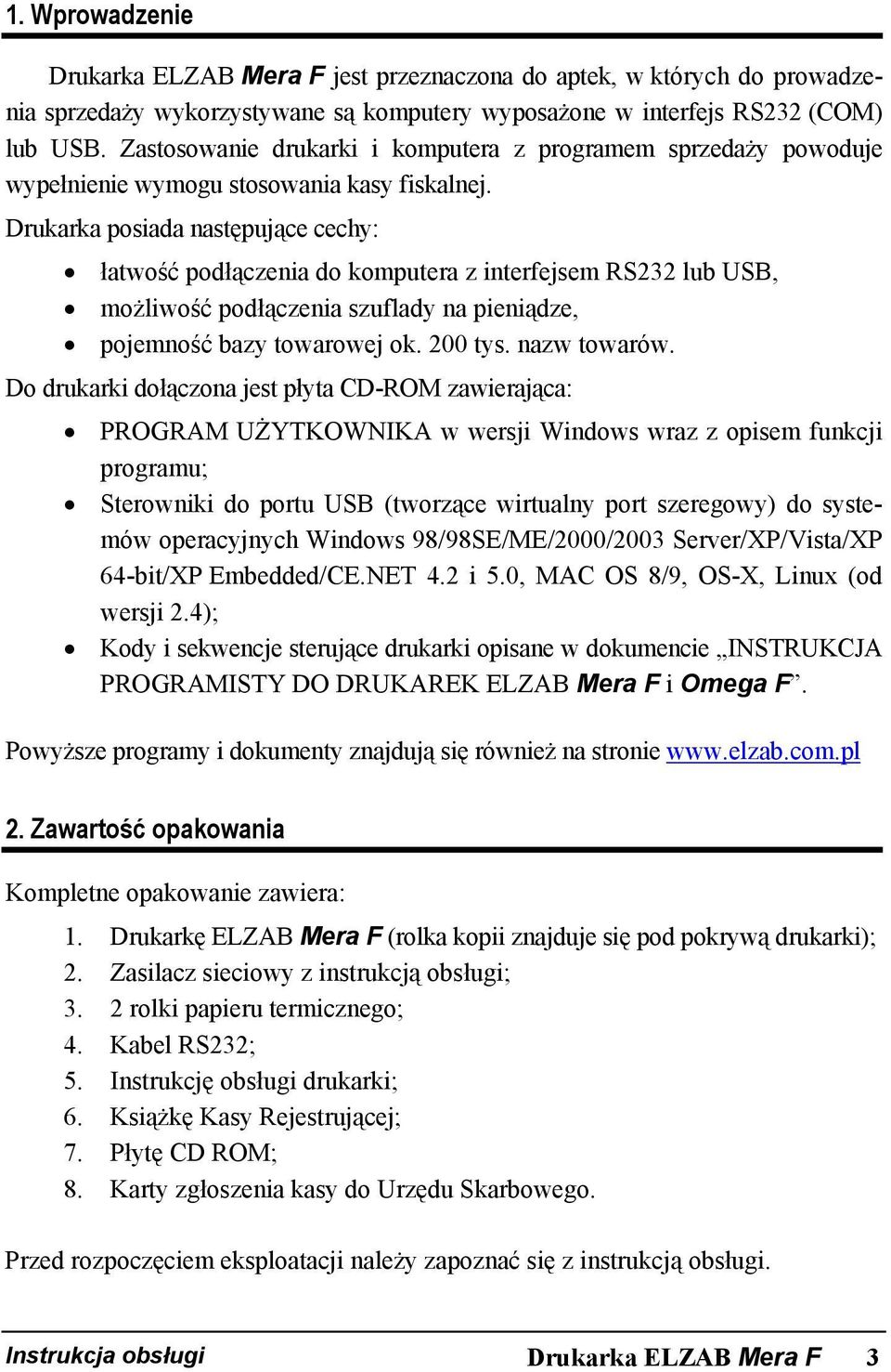 Drukarka posiada następujące cechy: łatwość podłączenia do komputera z interfejsem RS232 lub USB, możliwość podłączenia szuflady na pieniądze, pojemność bazy towarowej ok. 200 tys. nazw towarów.