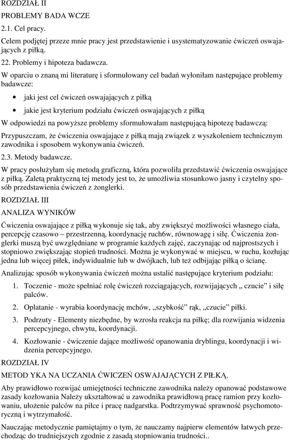 W odpowiedzi na powyższe problemy sformułowałam następującą hipotezę badawczą: Przypuszczam, że ćwiczenia oswajające z piłką mają związek z wyszkoleniem technicznym zawodnika i sposobem wykonywania