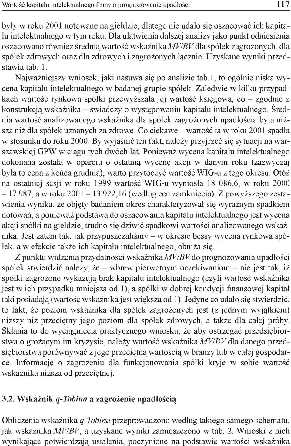 Uzyskane wyniki przedstawia tab. 1. Najważniejszy wniosek, jaki nasuwa się po analizie tab.1, to ogólnie niska wycena kapitału intelektualnego w badanej grupie spółek.