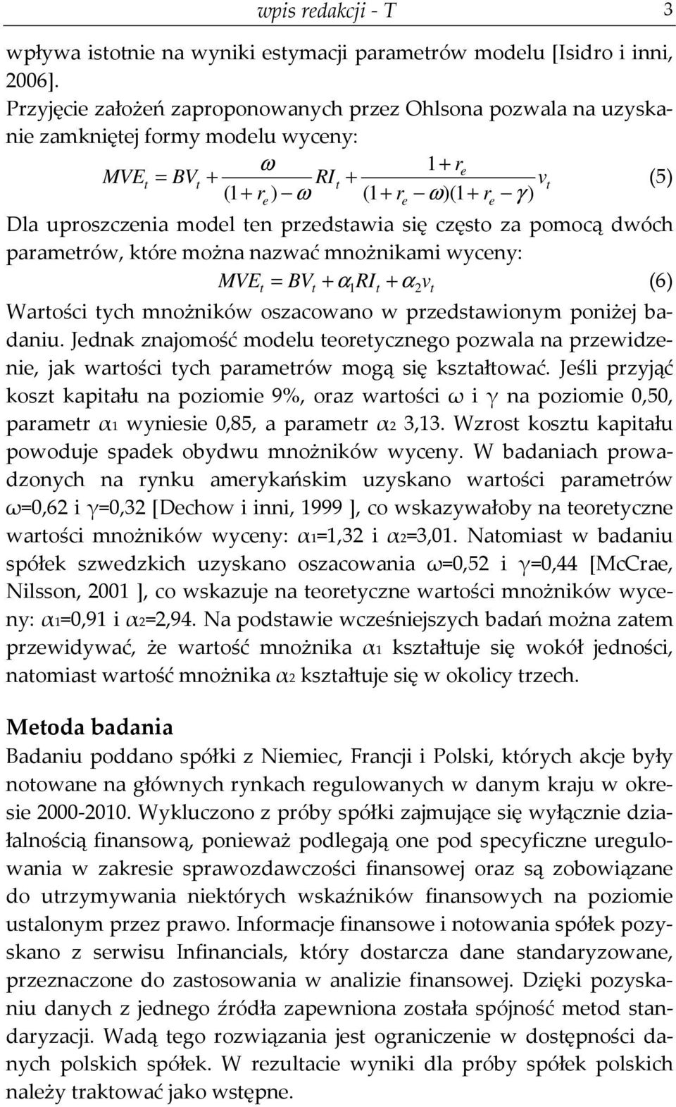 przedstawia się często za pomocą dwóch parametrów, które można nazwać mnożnikami wyceny: MVEt = BVt + α 1RIt + α2vt (6) Wartości tych mnożników oszacowano w przedstawionym poniżej badaniu.